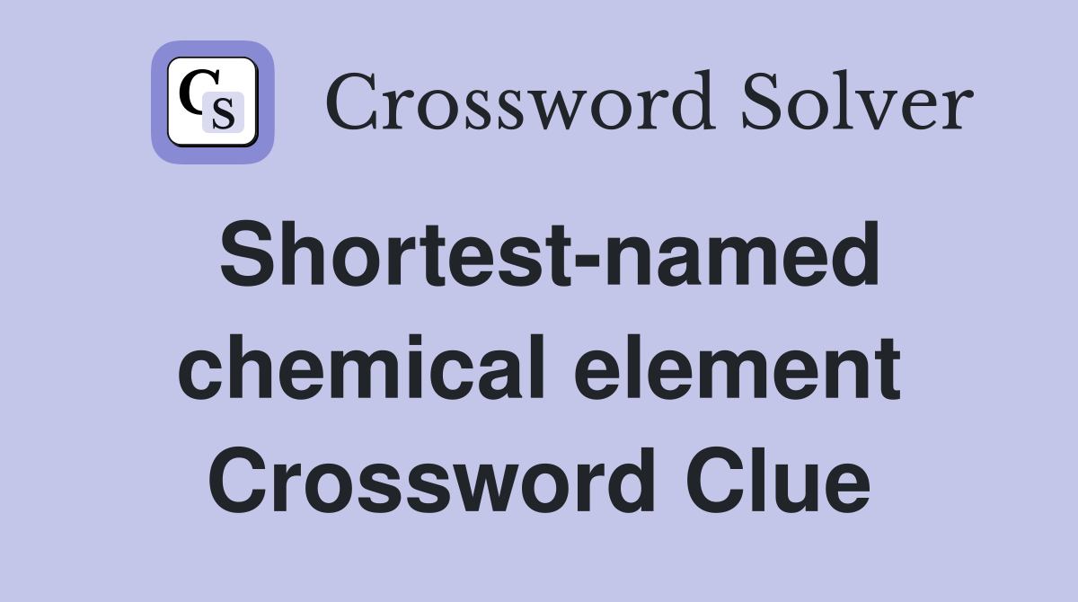 Shortest-named chemical element Crossword Clue