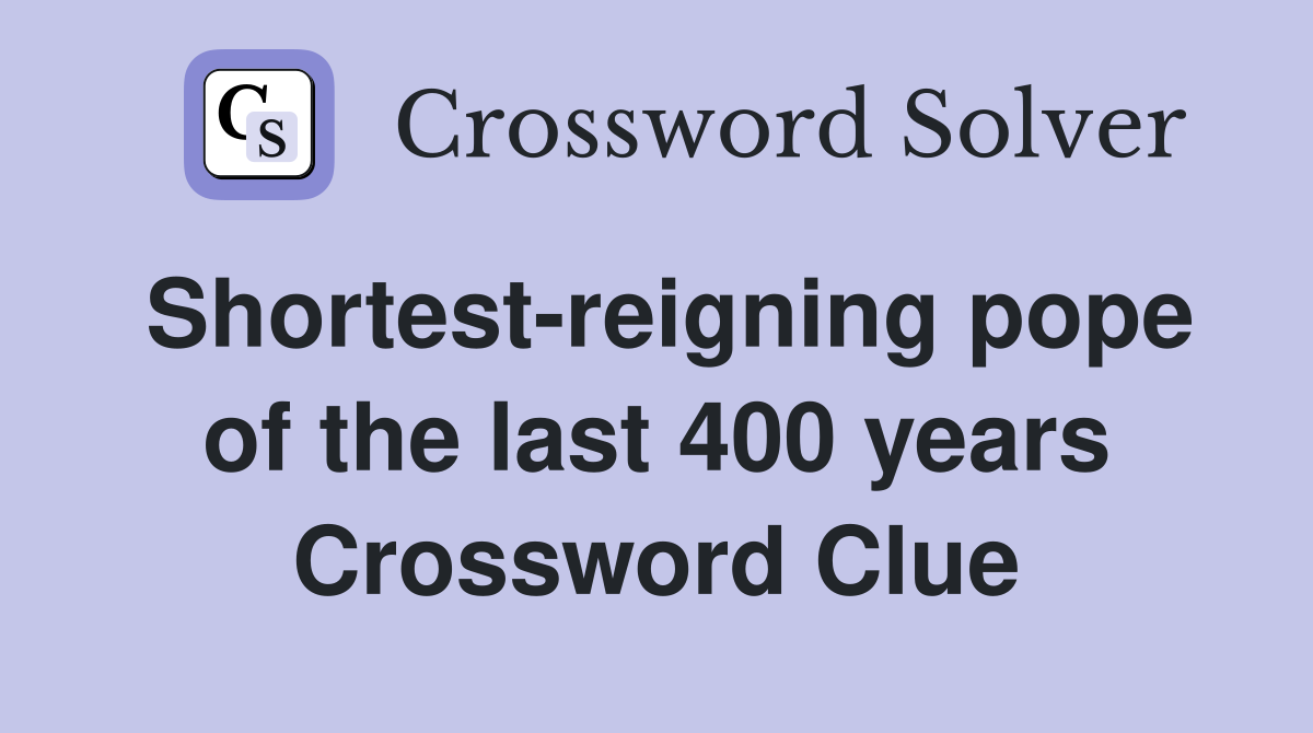 Shortest-reigning pope of the last 400 years Crossword Clue