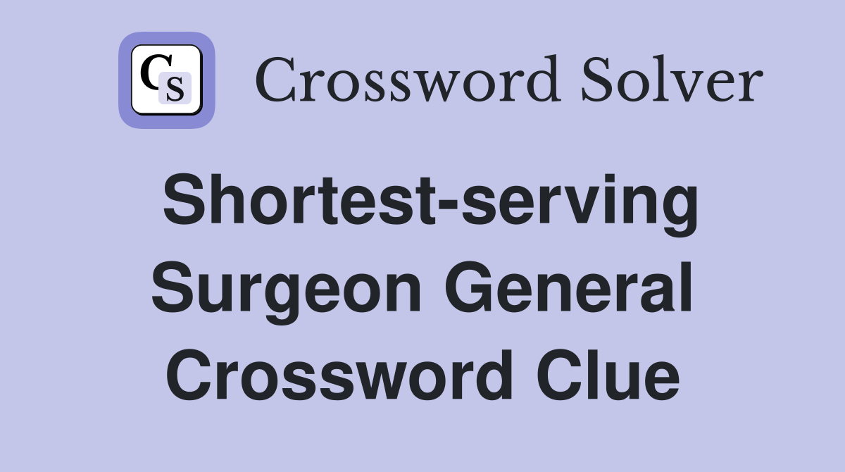 Shortest-serving Surgeon General Crossword Clue