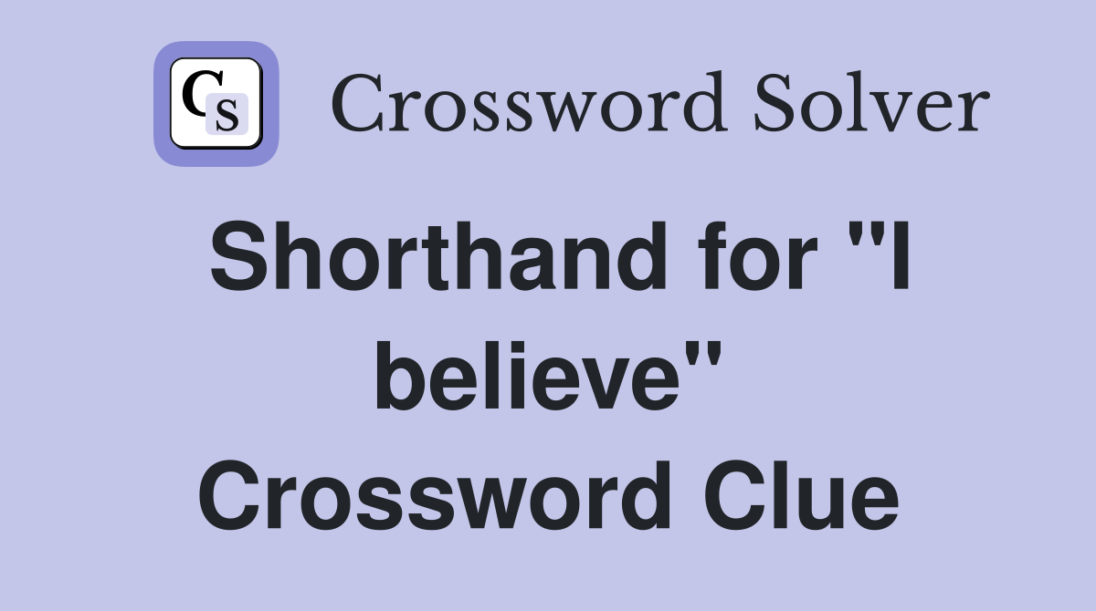 Shorthand for "I believe" Crossword Clue
