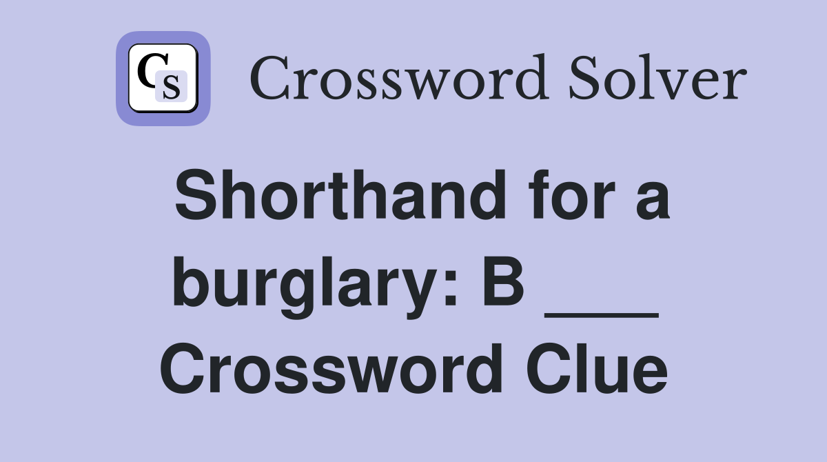 Shorthand for a burglary: B ___ Crossword Clue