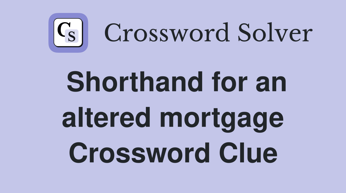 Shorthand for an altered mortgage Crossword Clue