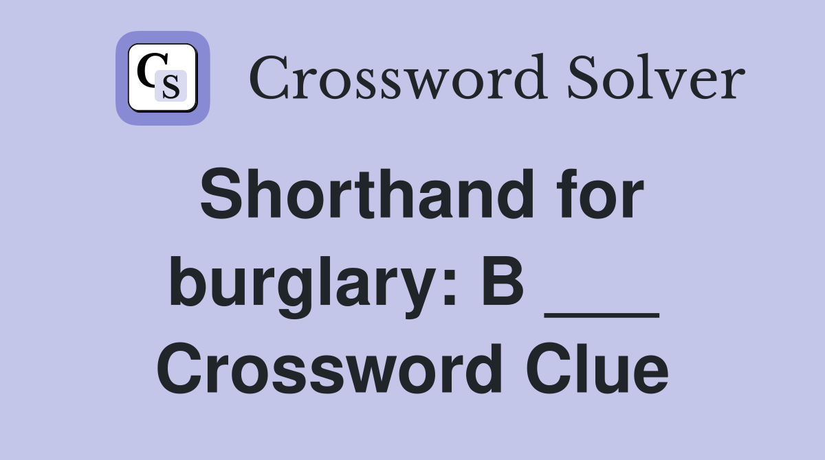 Shorthand for burglary: B ___ Crossword Clue