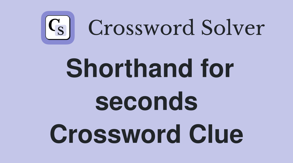 Shorthand for seconds Crossword Clue