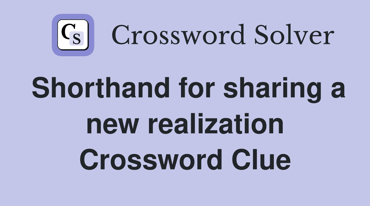 Shorthand for sharing a new realization Crossword Clue