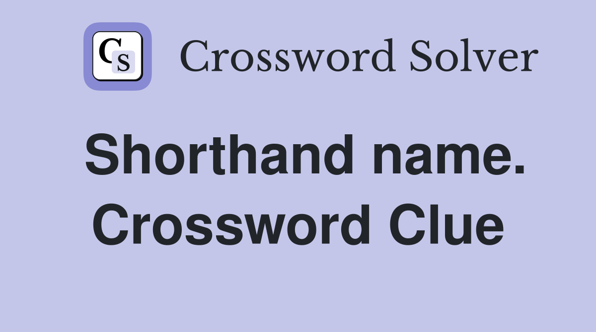 Shorthand name. Crossword Clue