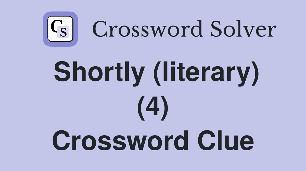 Shortly (literary) (4) Crossword Clue