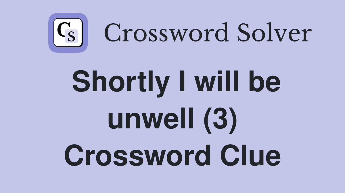 Shortly I will be unwell (3) Crossword Clue