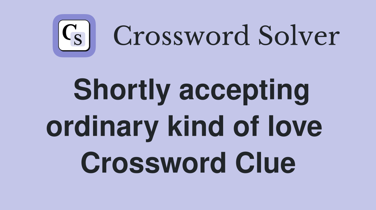 Shortly accepting ordinary kind of love  Crossword Clue