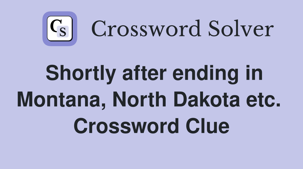 Shortly after ending in Montana, North Dakota etc.  Crossword Clue