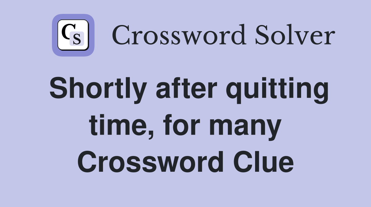 Shortly after quitting time, for many Crossword Clue