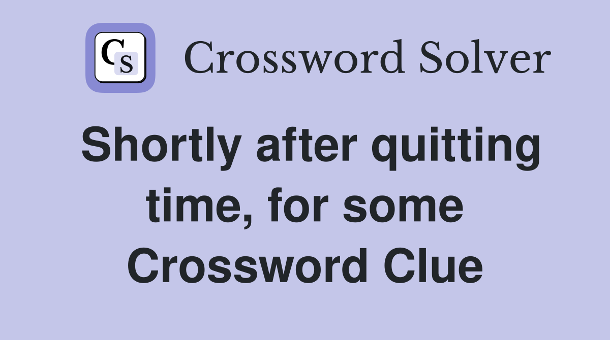 Shortly after quitting time, for some Crossword Clue