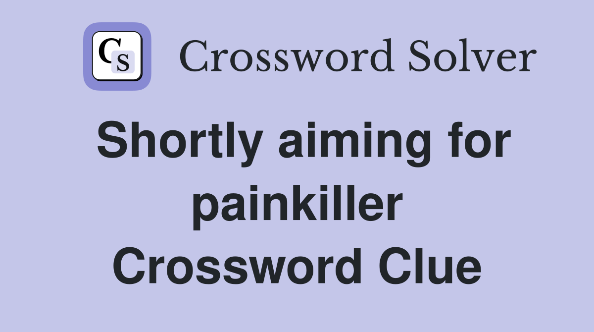 Shortly aiming for painkiller Crossword Clue