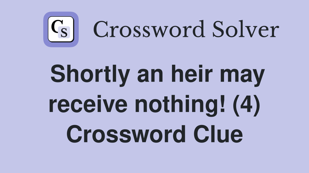 Shortly an heir may receive nothing! (4) Crossword Clue