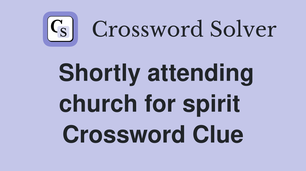 Shortly attending church for spirit  Crossword Clue