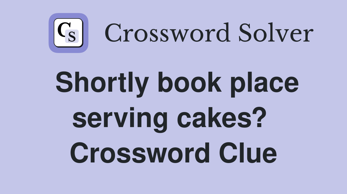 Shortly book place serving cakes?  Crossword Clue