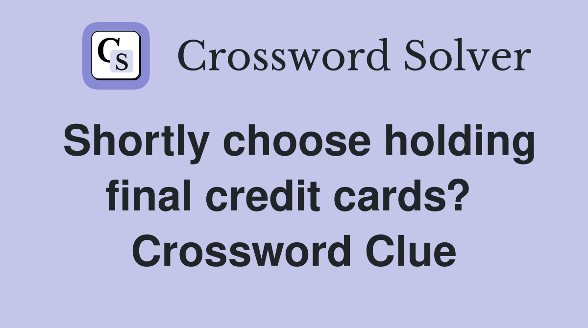 Shortly choose holding final credit cards?  Crossword Clue