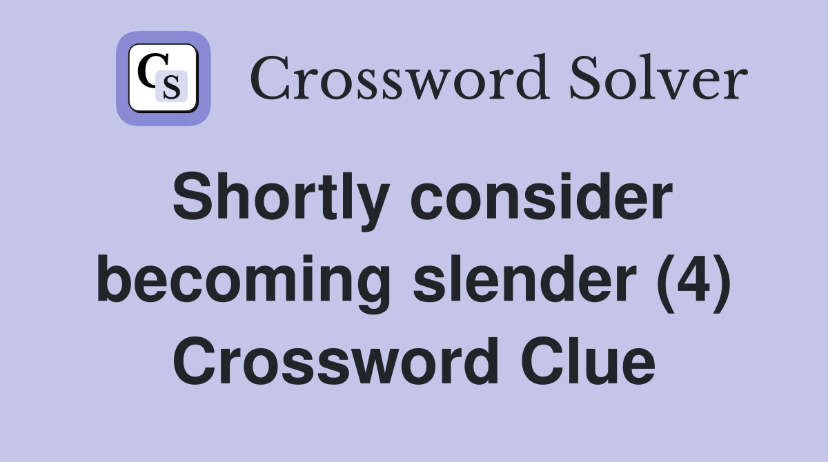 Shortly consider becoming slender (4) Crossword Clue