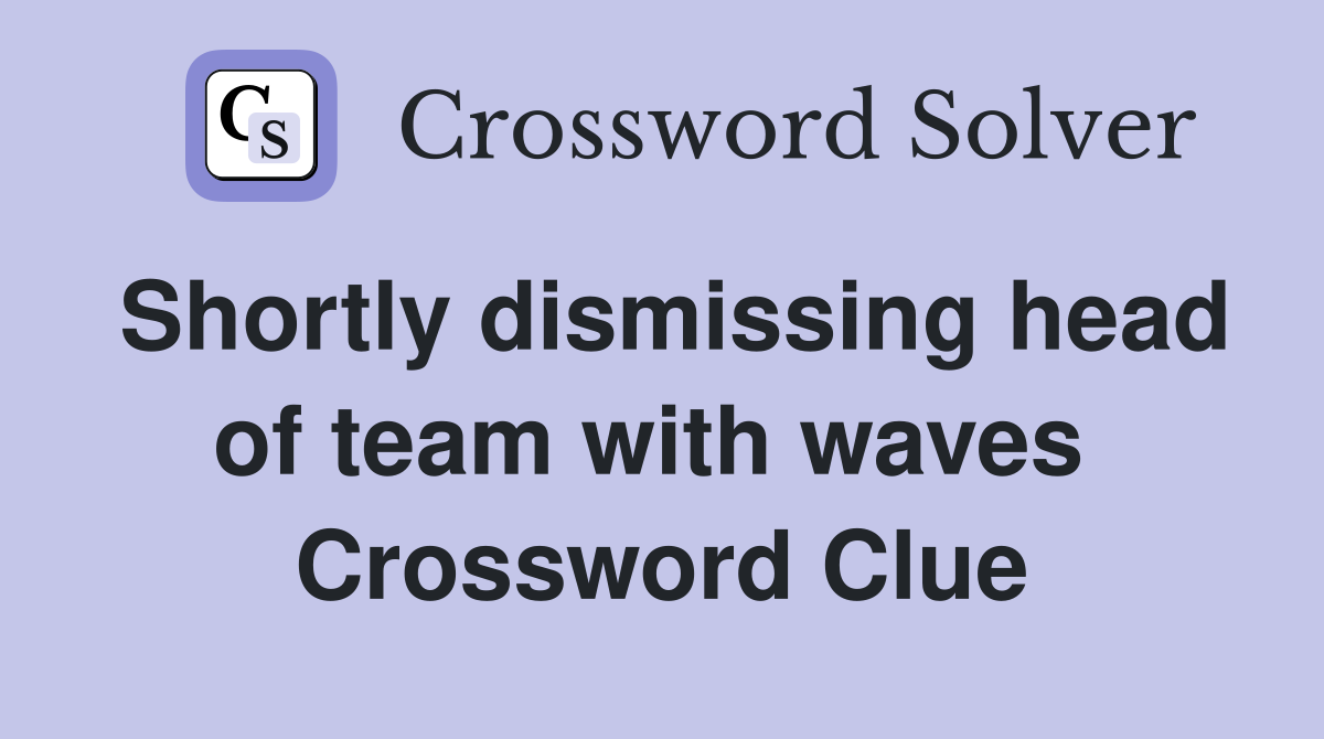 Shortly dismissing head of team with waves  Crossword Clue