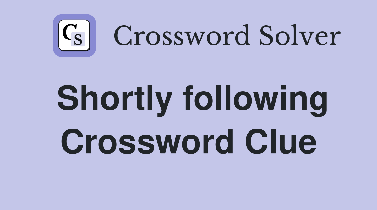 Shortly following Crossword Clue