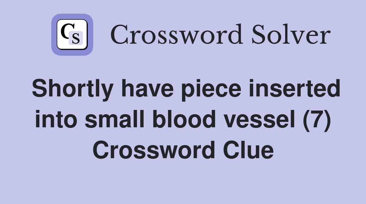 Shortly have piece inserted into small blood vessel (7) Crossword Clue