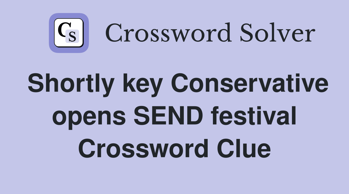 Shortly key Conservative opens SEND festival Crossword Clue