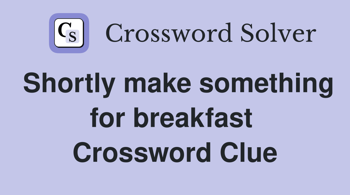 Shortly make something for breakfast  Crossword Clue