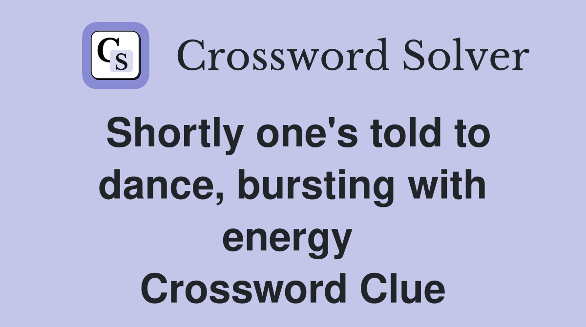 Shortly one's told to dance, bursting with energy  Crossword Clue