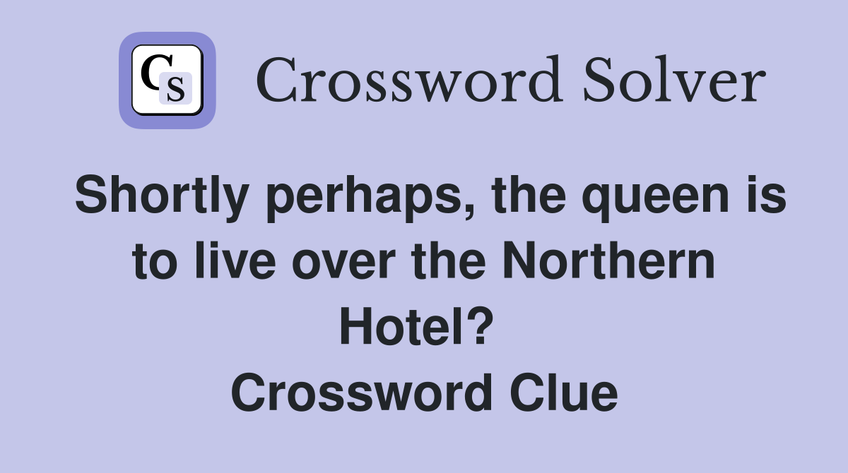 Shortly perhaps, the queen is to live over the Northern Hotel?  Crossword Clue
