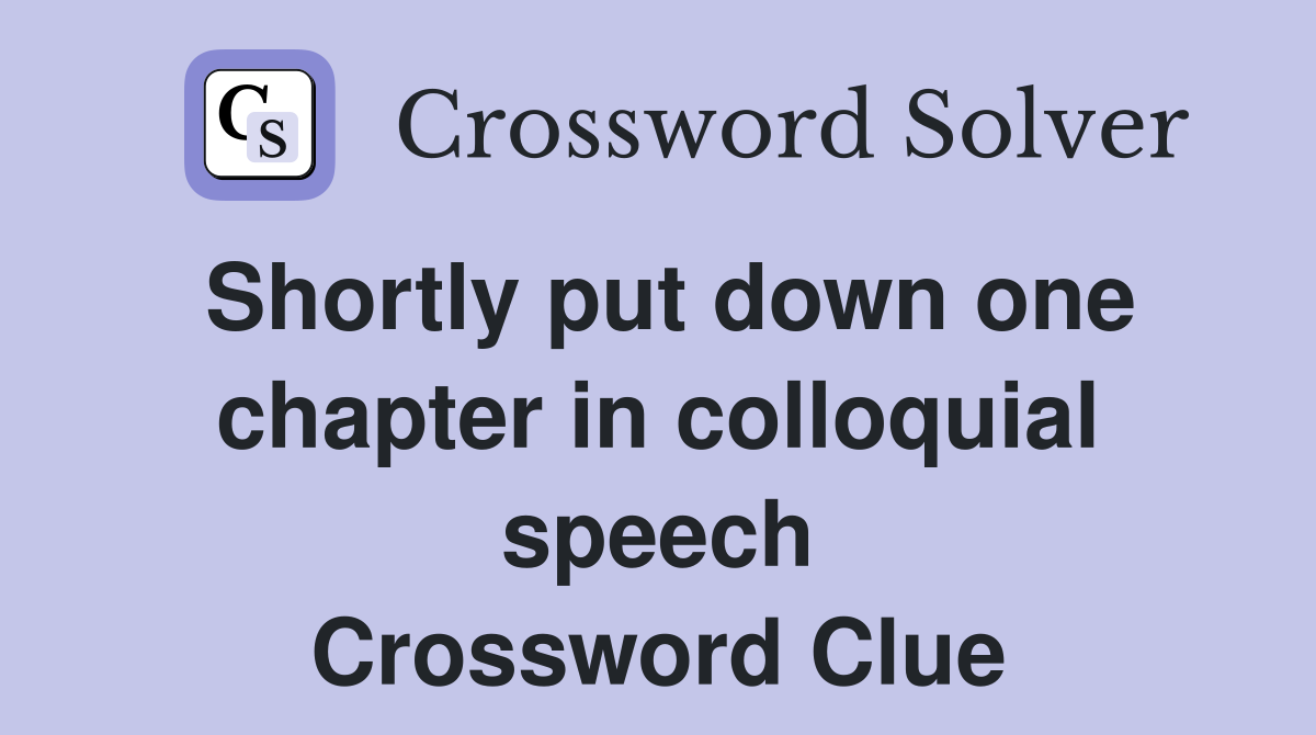 Shortly put down one chapter in colloquial speech Crossword Clue