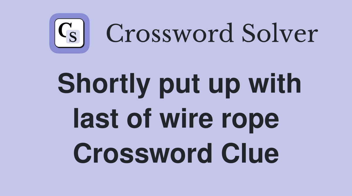 Shortly put up with last of wire rope Crossword Clue