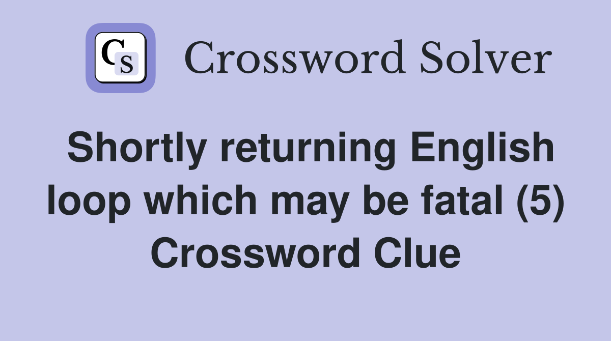 Shortly returning English loop which may be fatal (5) Crossword Clue