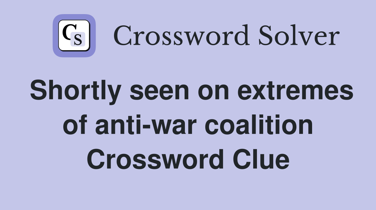 Shortly seen on extremes of anti-war coalition Crossword Clue