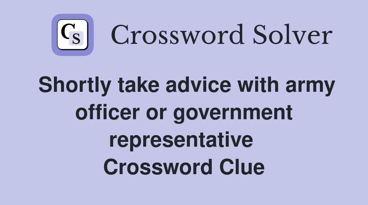 Shortly take advice with army officer or government representative  Crossword Clue