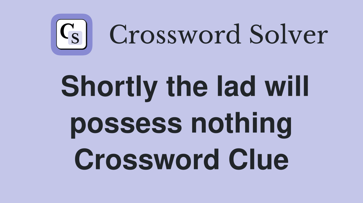 Shortly the lad will possess nothing Crossword Clue