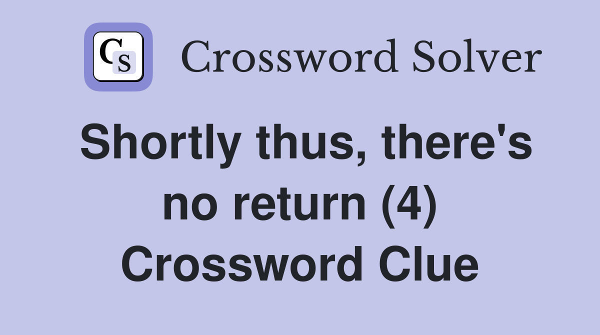 Shortly thus, there's no return (4) Crossword Clue