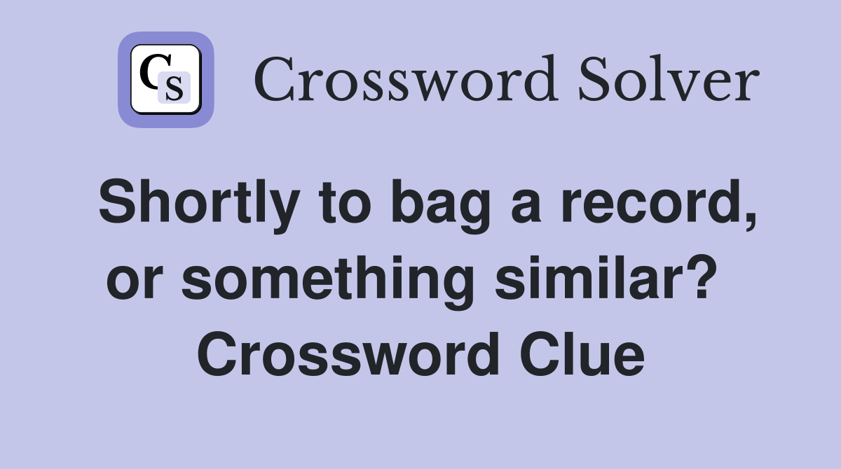 Shortly to bag a record, or something similar?  Crossword Clue