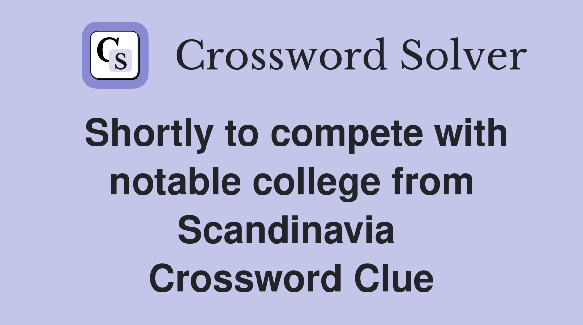 Shortly to compete with notable college from Scandinavia  Crossword Clue