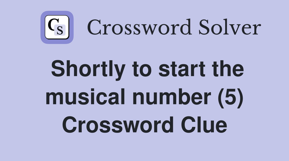 Shortly to start the musical number (5) Crossword Clue