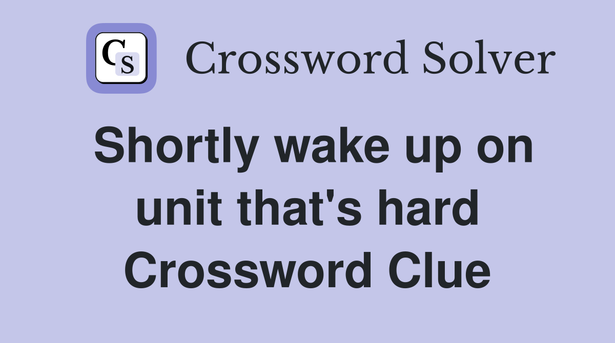 Shortly wake up on unit that's hard Crossword Clue