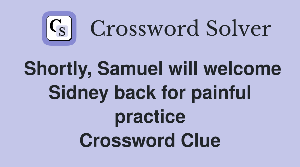 Shortly, Samuel will welcome Sidney back for painful practice Crossword Clue