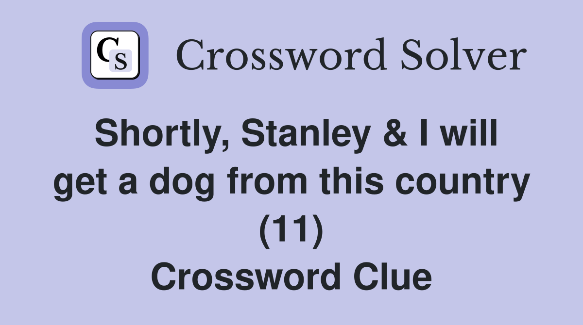 Shortly, Stanley & I will get a dog from this country (11) Crossword Clue