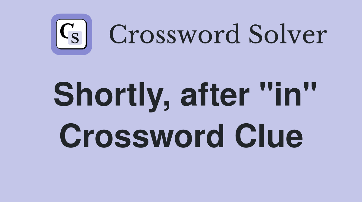 Shortly, after "in" Crossword Clue