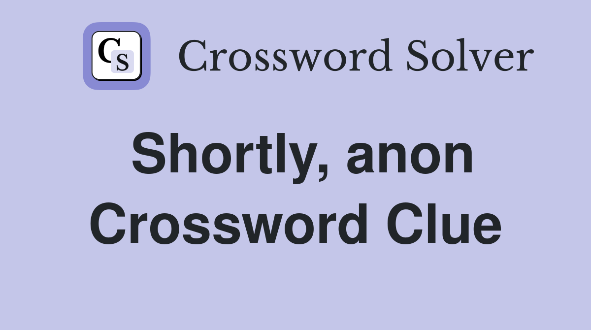 Shortly, anon Crossword Clue