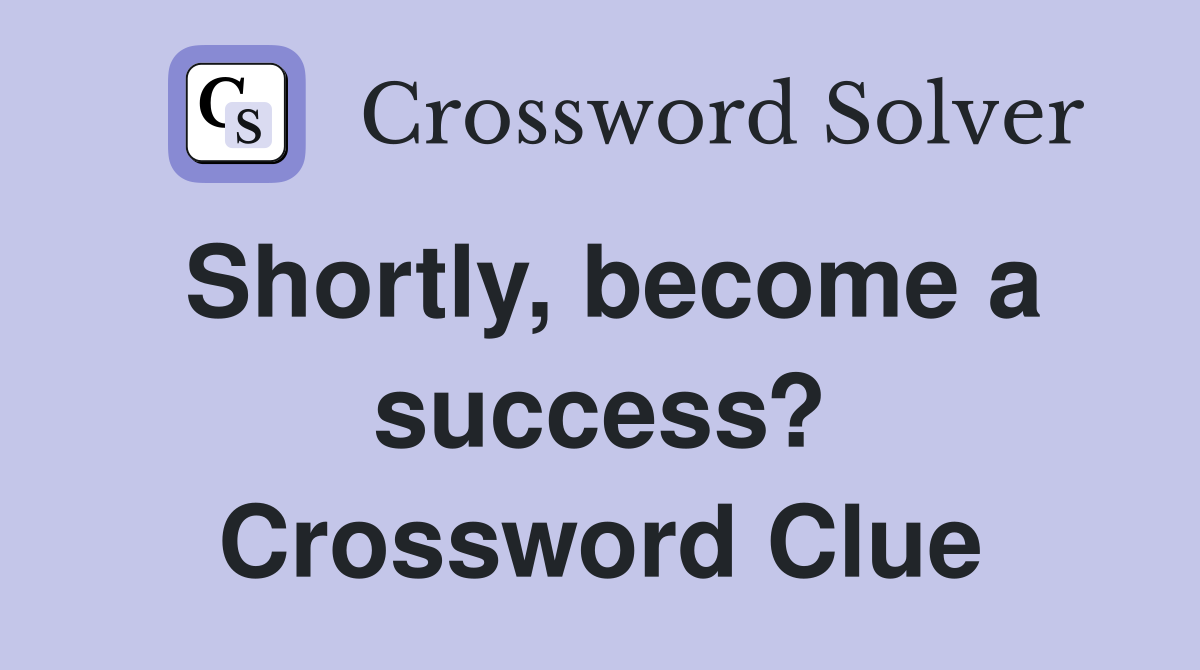 Shortly, become a success? Crossword Clue