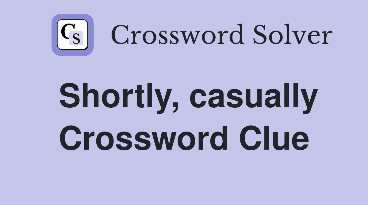 Shortly, casually Crossword Clue