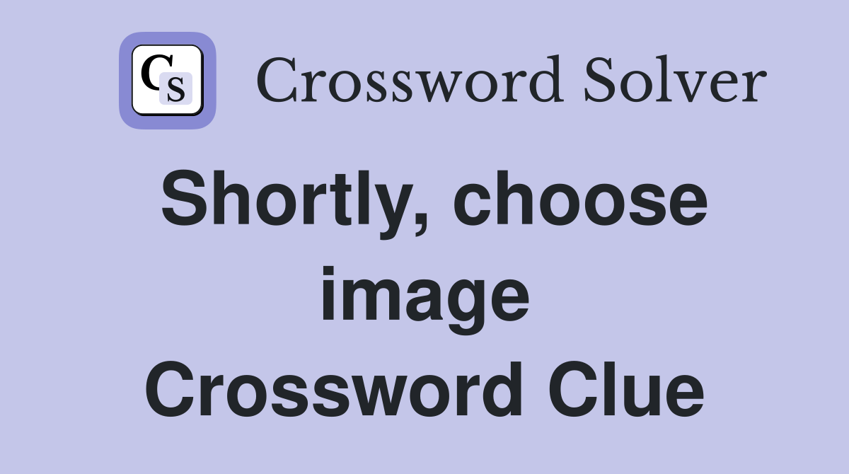 Shortly, choose image Crossword Clue