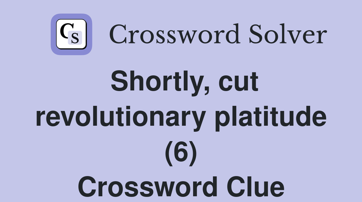 Shortly, cut revolutionary platitude (6) Crossword Clue