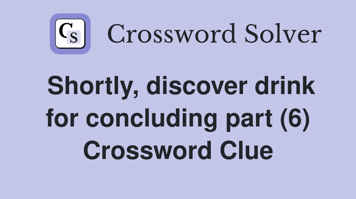 Shortly, discover drink for concluding part (6) Crossword Clue