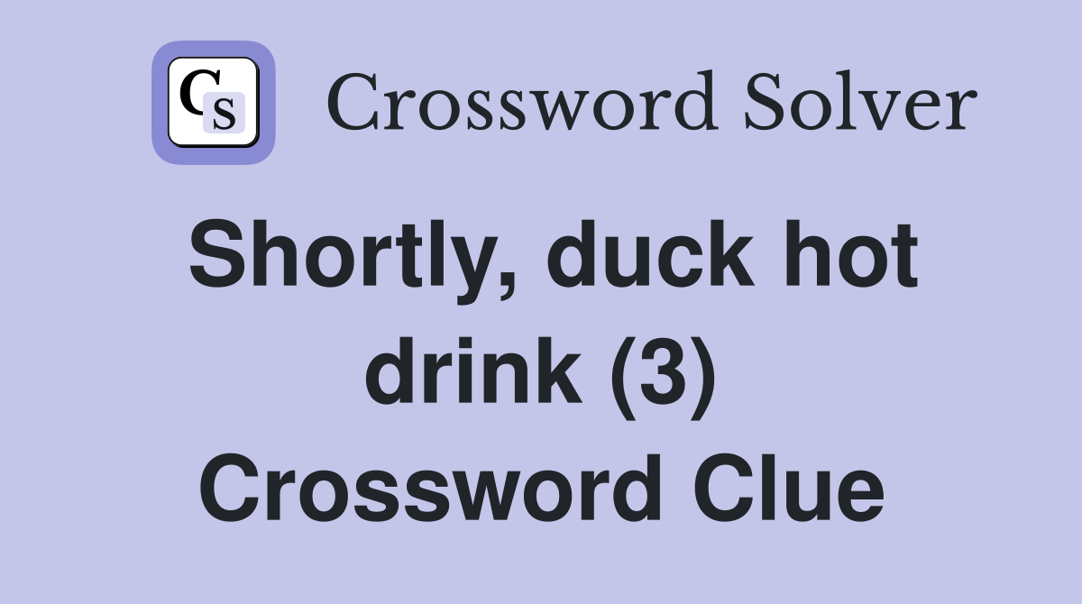 Shortly, duck hot drink (3) Crossword Clue